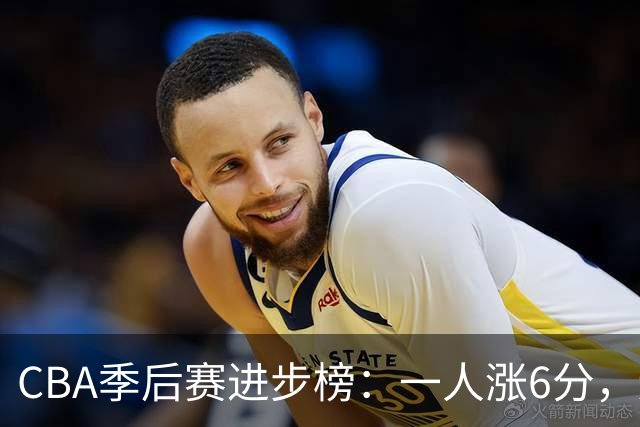 CBA季后赛进步榜：一人涨6分，辽宁队奇兵强势反转，张镇麟上榜